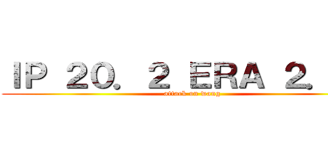 ＩＰ ２０．２ ＥＲＡ ２．１８ (attack on wang)