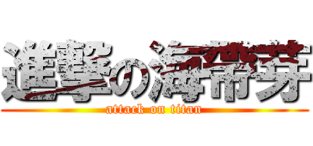 進撃の海帶芽 (attack on titan)