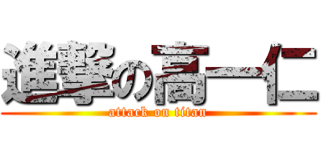 進撃の高一仁 (attack on titan)