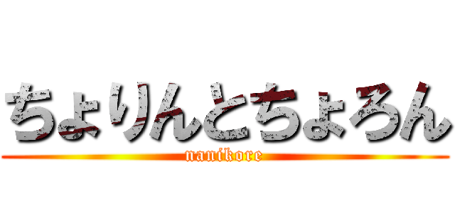 ちょりんとちょろん (nanikore)