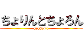 ちょりんとちょろん (nanikore)