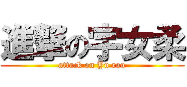 進撃の宇女柔 (attack on Yu rou)