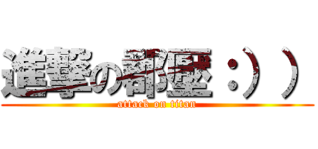 進撃の郡壓：）） (attack on titan)