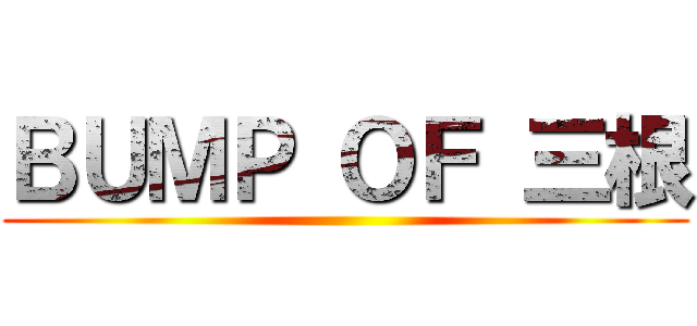ＢＵＭＰ ＯＦ 三根 ( )