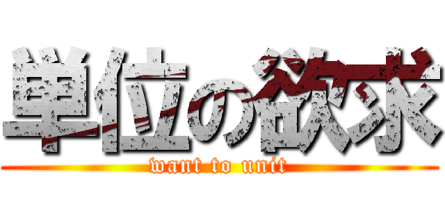 単位の欲求 (want to unit)