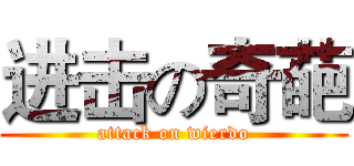 进击の奇葩 (attack on wierdo)