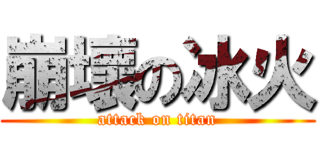 崩壞の冰火 (attack on titan)
