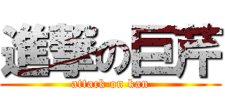 進撃の巨芹 (attack on kan)