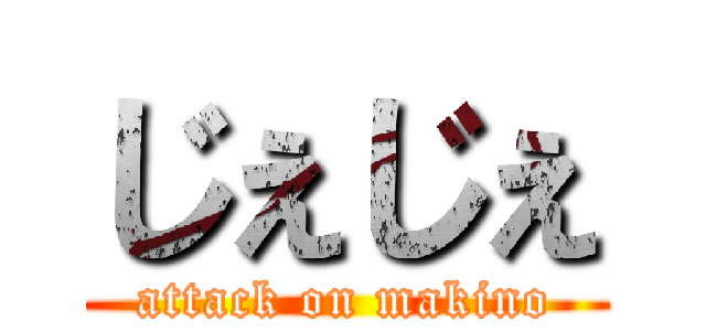 じぇじぇ (attack on makino)