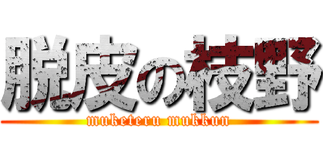 脱皮の枝野 (muketeru mukkun)
