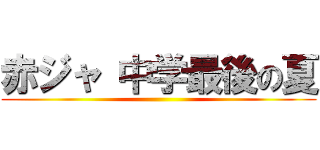 赤ジャ 中学最後の夏 ()