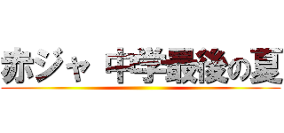 赤ジャ 中学最後の夏 ()