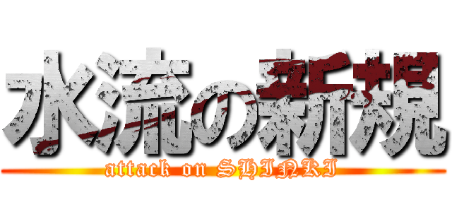 水流の新規 (attack on SHINKI)