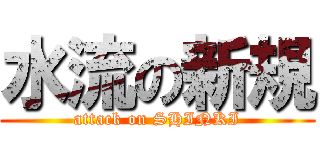 水流の新規 (attack on SHINKI)