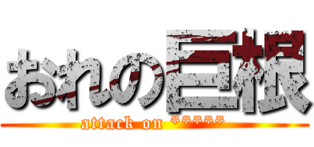 おれの巨根 (attack on *****)