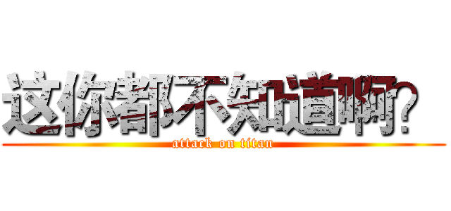 这你都不知道啊？ (attack on titan)