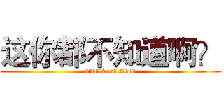 这你都不知道啊？ (attack on titan)