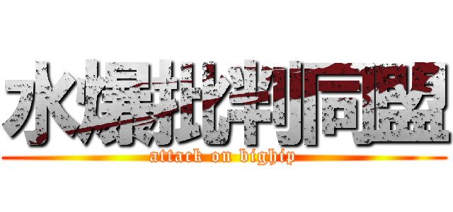 水爆批判同盟 (attack on bighip)