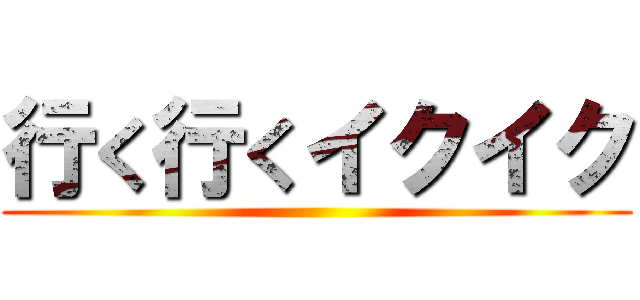 行く行くイクイク ()