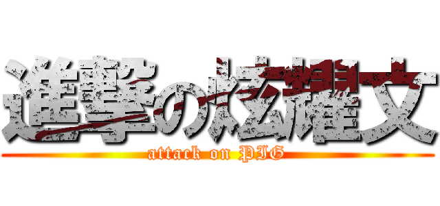 進撃の炫耀文 (attack on PIG)