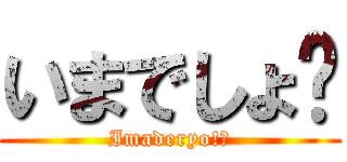 いまでしょ⁉ (Imaderyo!?)