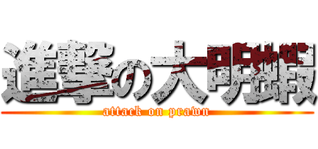 進撃の大明蝦 (attack on prawn)