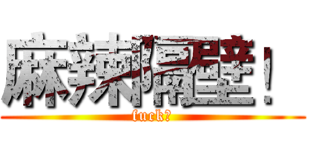 麻辣隔壁！ (fuck！)