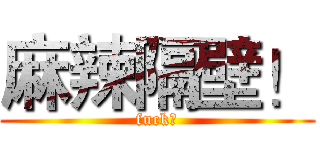 麻辣隔壁！ (fuck！)