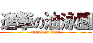 進撃の油泳圈 (attack on titan)