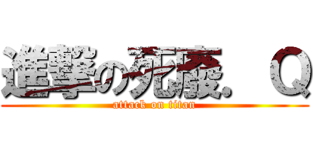 進撃の死廢．Ｑ (attack on titan)
