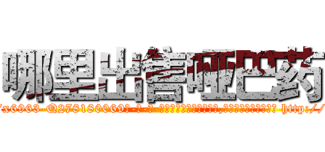 哪里出售哑巴药 (哪里出售哑巴药【电-186x2687x6963-Q278180069元-吉-药-业】我们做的是长期生意,靠的是老客户长期支持 http://sngk.net/2LrfBy
)