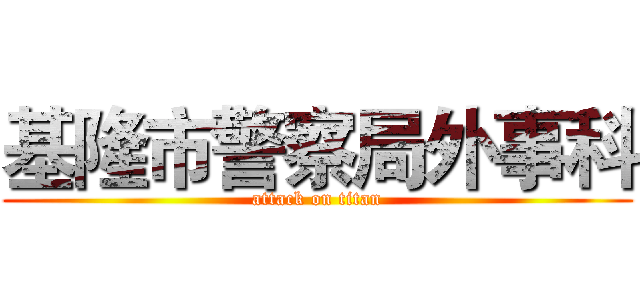 基隆市警察局外事科 (attack on titan)