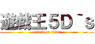 遊戯王５Ｄ｀ｓ (attack on titan)