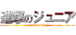 進撃のジュニア (attack on Jr.)