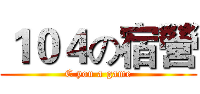 １０４の宿營 (C you a game)