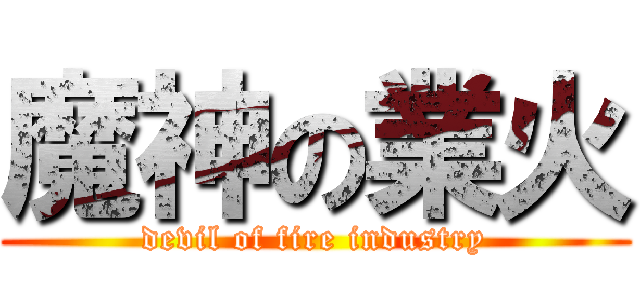 魔神の業火 (devil of fire industry)