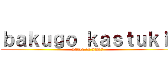 ｂａｋｕｇｏ ｋａｓｔｕｋｉ  (Attack on titans )