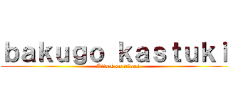 ｂａｋｕｇｏ ｋａｓｔｕｋｉ  (Attack on titans )