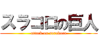 スラコロの巨人 (attack on surakoro)