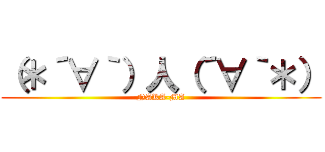 （＊´∀｀）人（´∀｀＊） (NAKA-MA)