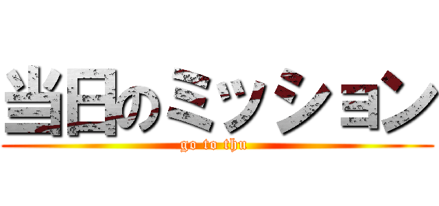 当日のミッション (go to thu )