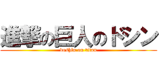 進撃の巨人のドシン (doshin on titan)