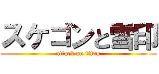 スケゴンと雪印 (attack on titan)