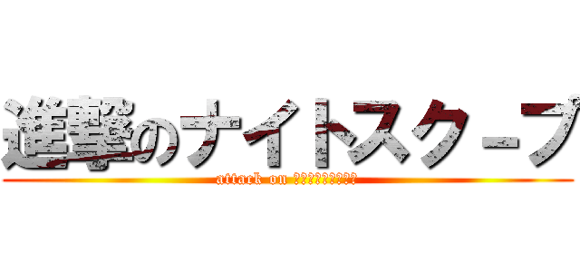 進撃のナイトスク－プ (attack on ｋｉｇｈｔｓｃｏｐ)