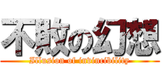不敗の幻想 (Illusion of invincibility)