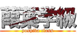 葭葉学級 (yoshiba class)