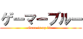 ゲーマーブルー (Game is my life.)