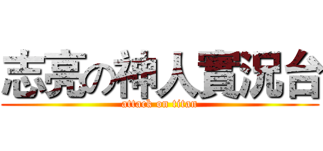 志亮の神人實況台 (attack on titan)