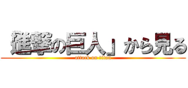 「進撃の巨人」から見る (attack on titan)