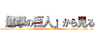 「進撃の巨人」から見る (attack on titan)
